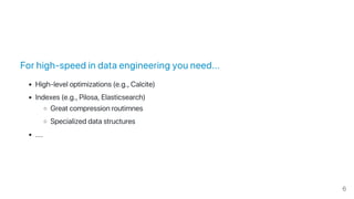 For high‑speed in data engineering you need...
High‑level optimizations (e.g., Calcite)
Indexes (e.g., Pilosa, Elasticsearch)
Great compression routimnes
Specialized data structures
....
6
 