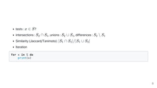 tests : x ∈ S?
intersections : S ∩ S , unions : S ∪ S , differences : S ∖ S
Similarity (Jaccard/Tanimoto): ∣S ∩ S ∣/∣S ∪ S ∣
Iteration
for x in S do
print(x)
2 1 2 1 2 1
1 1 1 2
8
 