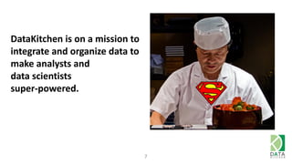 7
DataKitchen is on a mission to
integrate and organize data to
make analysts and
data scientists
super-powered.
 