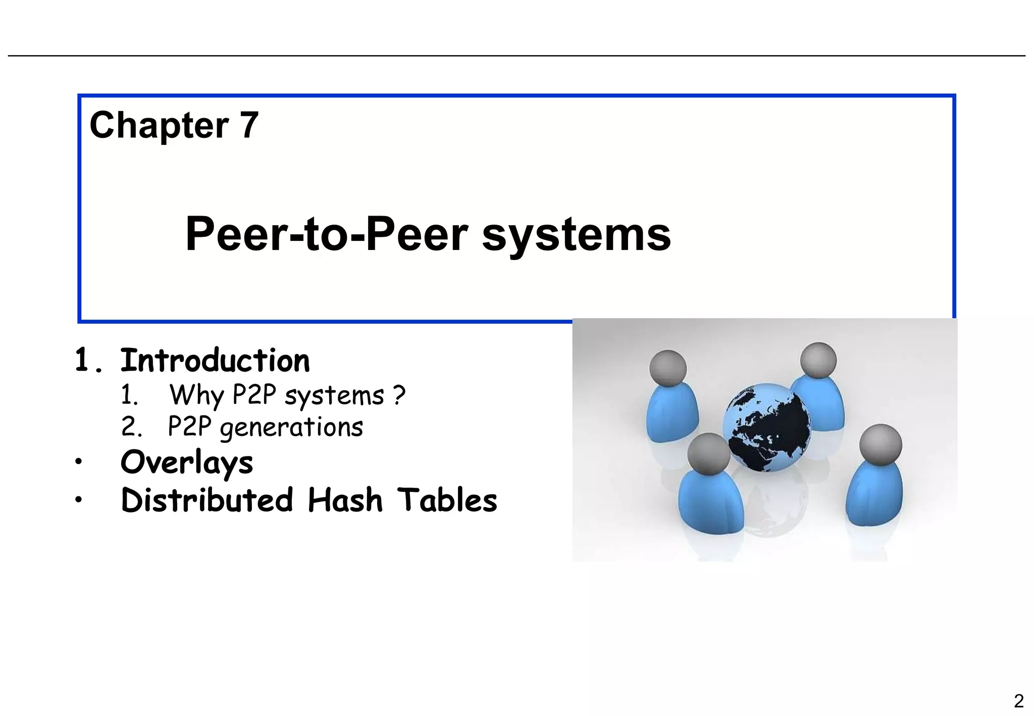 Introduction Why P2P systems ? P2P generations Overlays Distributed Hash Tables Chapter 7 Peer-to-Peer systems 