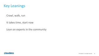 23© Cloudera, Inc. All rights reserved.
Key Leanings
Crawl, walk, run
It takes time, start now
Lean on experts in the community
 