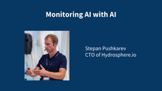 Monitoring AI with AI
Stepan Pushkarev
CTO of Hydrosphere.io
 