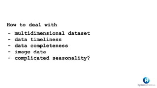 How to deal with
- multidimensional dataset
- data timeliness
- data completeness
- image data
- complicated seasonality?
 