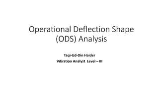 Operational Deflection Shape
(ODS) Analysis
Taqi-Ud-Din Haider
Vibration Analyst Level – III
 