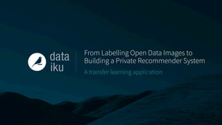 From Labelling Open Data Images to
Building a Private Recommender System
A transfer learning application
 