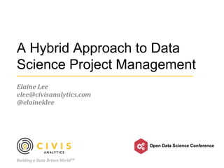 Building a Data-Driven WorldTM
Open Data Science Conference
A Hybrid Approach to Data
Science Project Management
Elaine Lee
elee@civisanalytics.com
@elaineklee
 