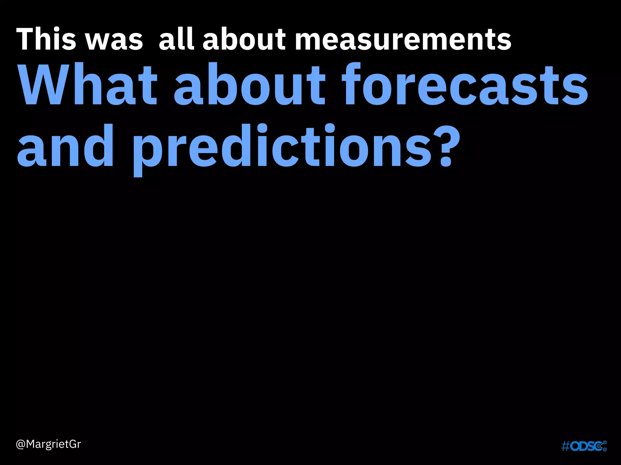 This was all about measurements
What about forecasts
and predictions?
@MargrietGr
 