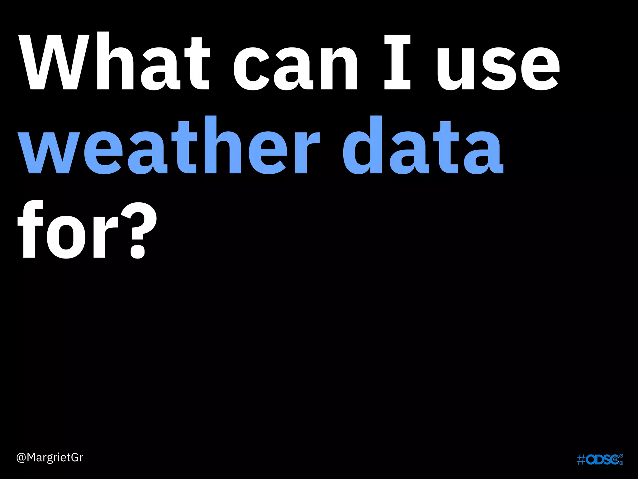 What can I use
weather data
for?
@MargrietGr
 
