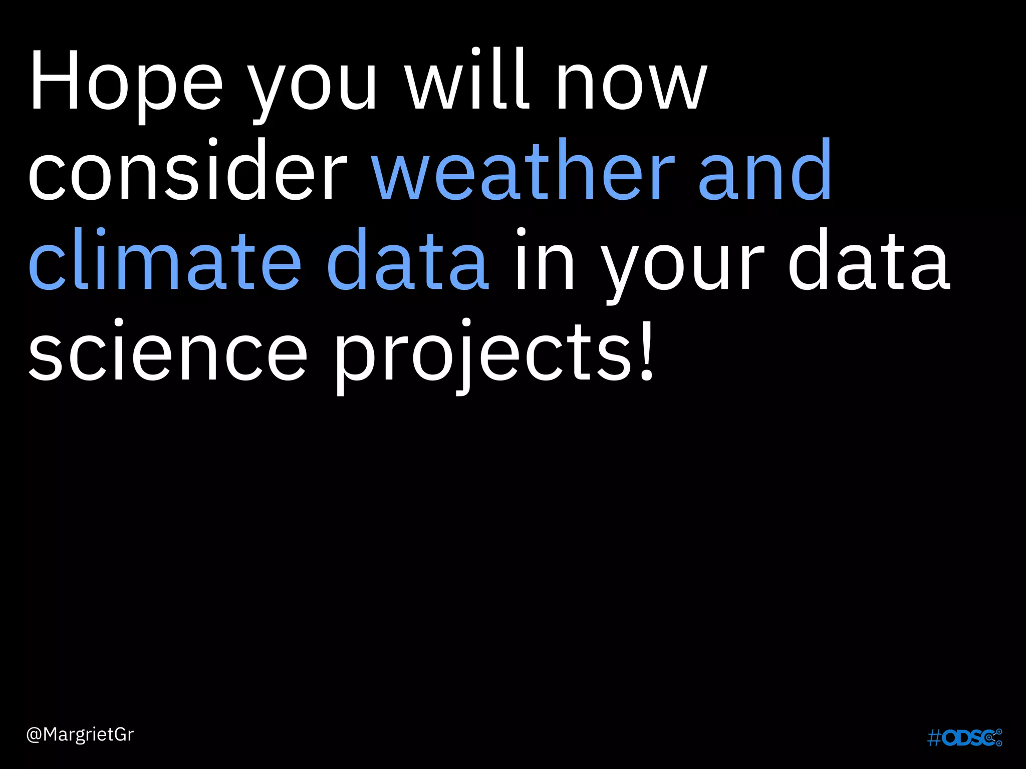 Hope you will now
consider weather and
climate data in your data
science projects!
@MargrietGr
 