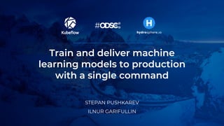 Train and deliver machine
learning models to production
with a single command
STEPAN PUSHKAREV
ILNUR GARIFULLIN
 