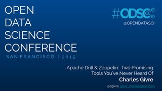@OPENDATASCI
Apache Drill & Zeppelin: Two Promising
Tools You’ve Never Heard Of
@OPENDATASCI
OPEN
DATA
SCIENCE
CONFERENCE
Charles Givre
@cgivre, givre_charles@bah.com
S A N F R A N C I S C O | 2 0 1 5
 