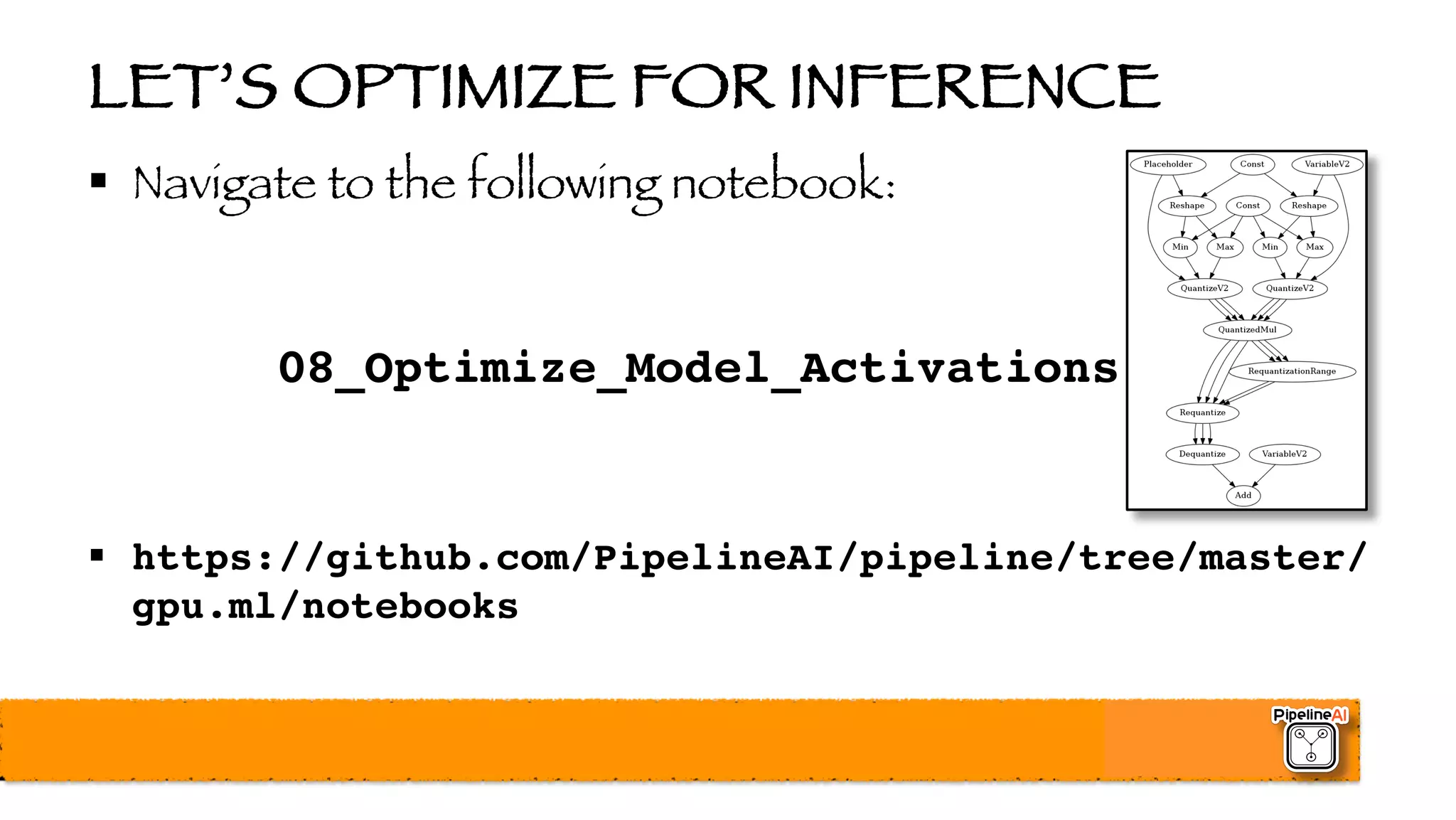 LET’S OPTIMIZE FOR INFERENCE
§ Navigate to the following notebook:
08_Optimize_Model_Activations
§ https://github.com/PipelineAI/pipeline/tree/master/
gpu.ml/notebooks
 