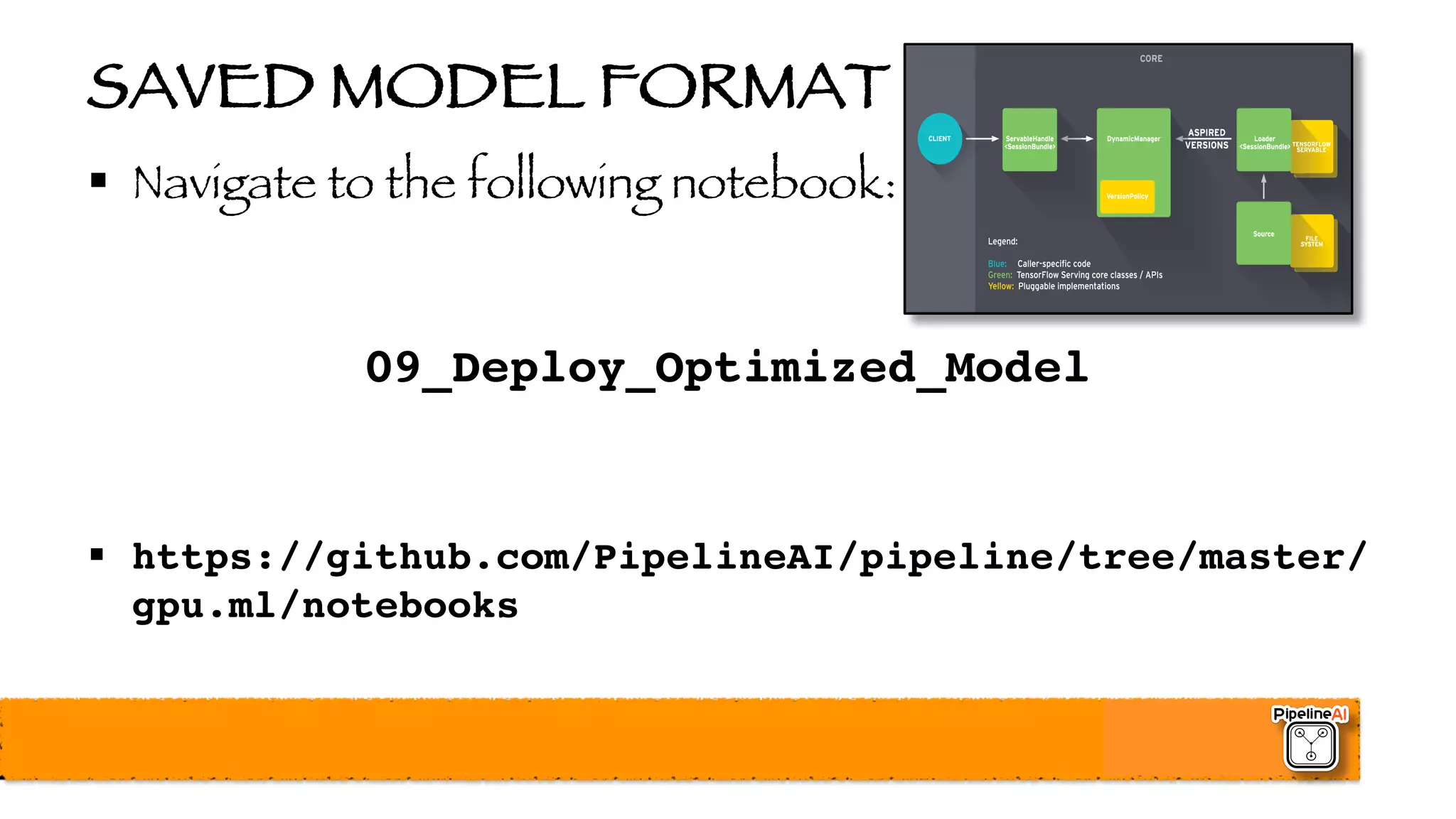 SAVED MODEL FORMAT
§ Navigate to the following notebook:
09_Deploy_Optimized_Model
§ https://github.com/PipelineAI/pipeline/tree/master/
gpu.ml/notebooks
 