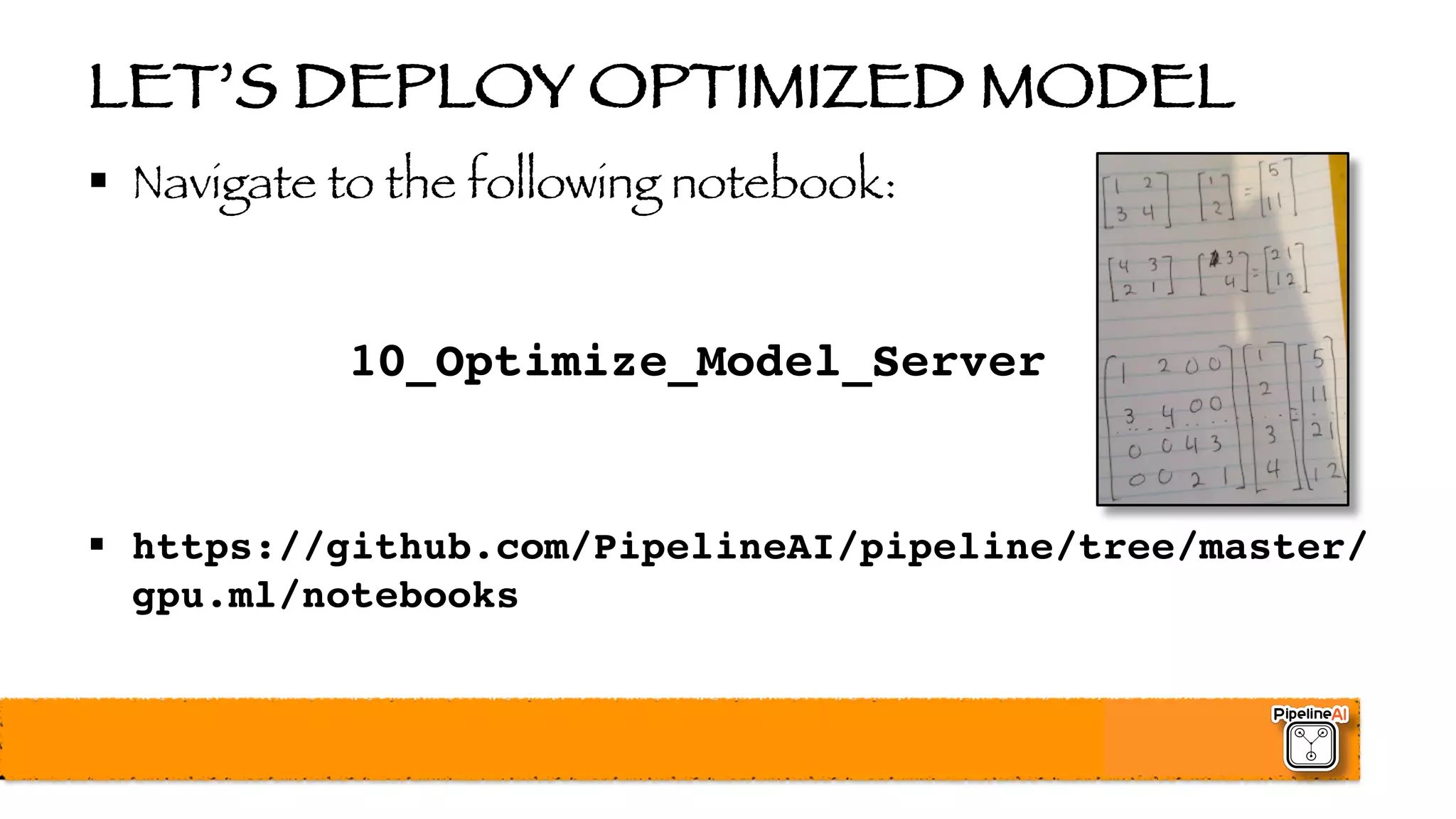 LET’S DEPLOY OPTIMIZED MODEL
§ Navigate to the following notebook:
10_Optimize_Model_Server
§ https://github.com/PipelineAI/pipeline/tree/master/
gpu.ml/notebooks
 