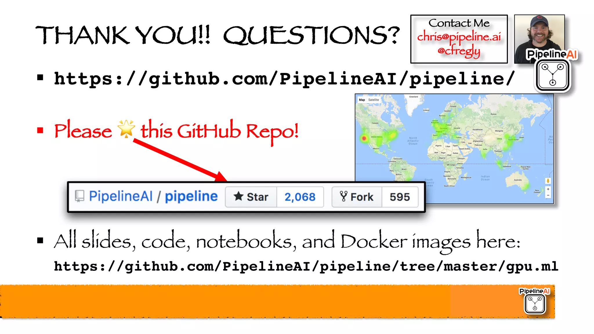 THANK YOU!! QUESTIONS?
§ https://github.com/PipelineAI/pipeline/
§ Please 🌟 this GitHub Repo!
§ All slides, code, notebooks, and Docker images here:
https://github.com/PipelineAI/pipeline/tree/master/gpu.ml
Contact Me
chris@pipeline.ai
@cfregly
 