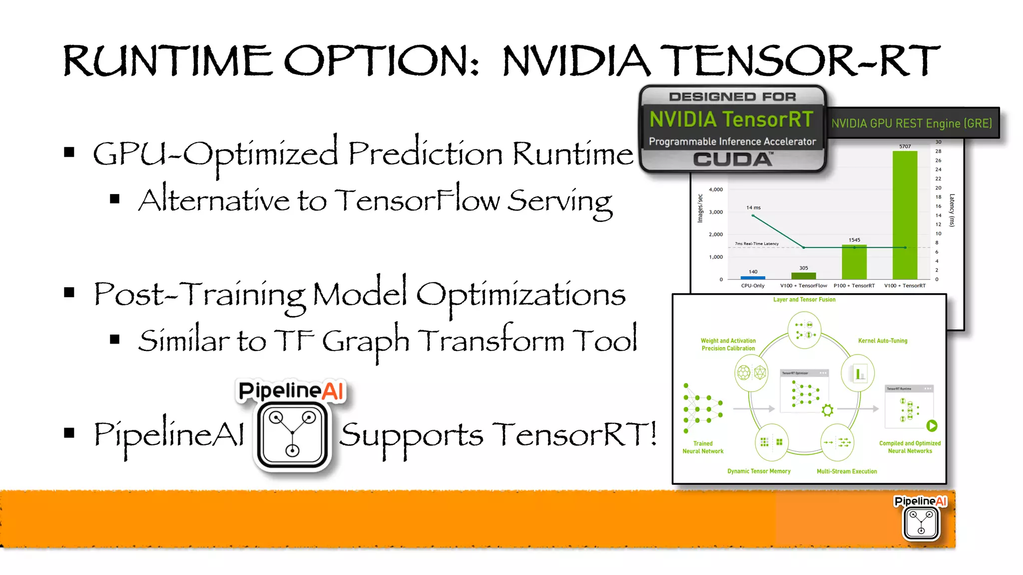 RUNTIME OPTION: NVIDIA TENSOR-RT
§ GPU-Optimized Prediction Runtime
§ Alternative to TensorFlow Serving
§ Post-Training Model Optimizations
§ Similar to TF Graph Transform Tool
§ PipelineAI Supports TensorRT!
 