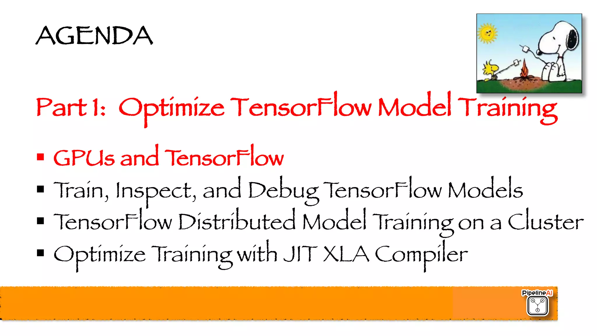 AGENDA
Part 1: Optimize TensorFlow Model Training
§ GPUs and TensorFlow
§ Train, Inspect, and Debug TensorFlow Models
§ TensorFlow Distributed Model Training on a Cluster
§ Optimize Training with JIT XLA Compiler
 