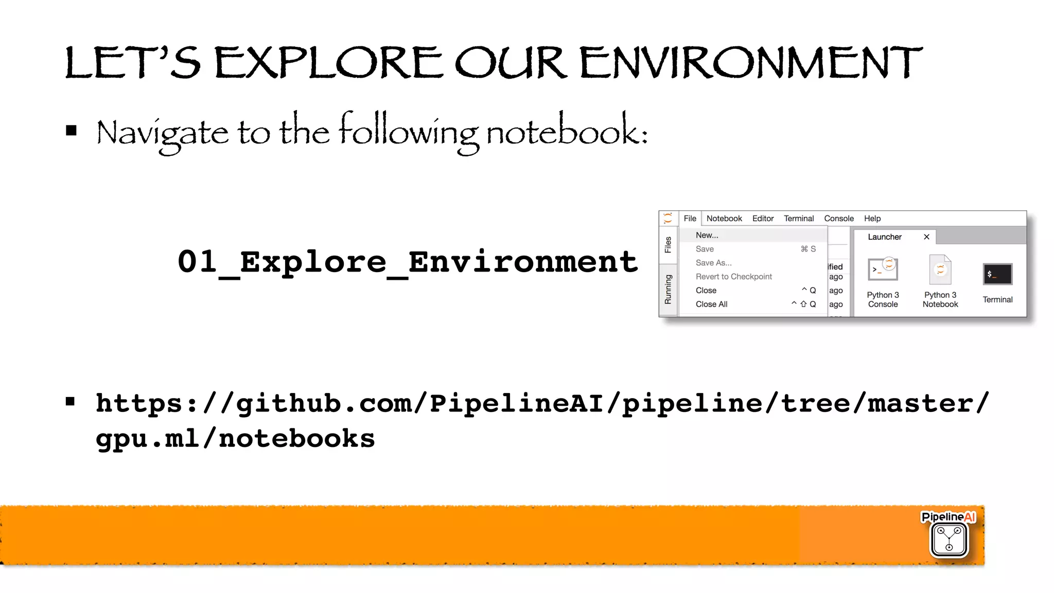 LET’S EXPLORE OUR ENVIRONMENT
§ Navigate to the following notebook:
01_Explore_Environment
§ https://github.com/PipelineAI/pipeline/tree/master/
gpu.ml/notebooks
 