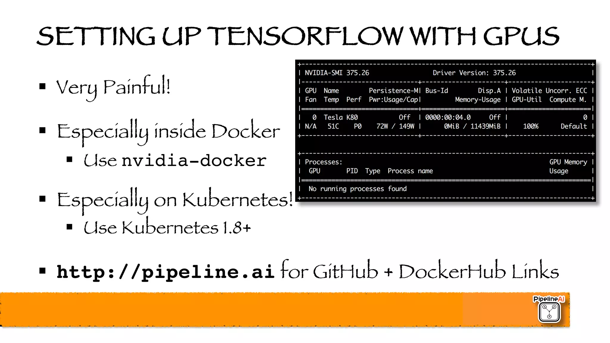 SETTING UP TENSORFLOW WITH GPUS
§ Very Painful!
§ Especially inside Docker
§ Use nvidia-docker
§ Especially on Kubernetes!
§ Use Kubernetes 1.8+
§ http://pipeline.ai for GitHub + DockerHub Links
 