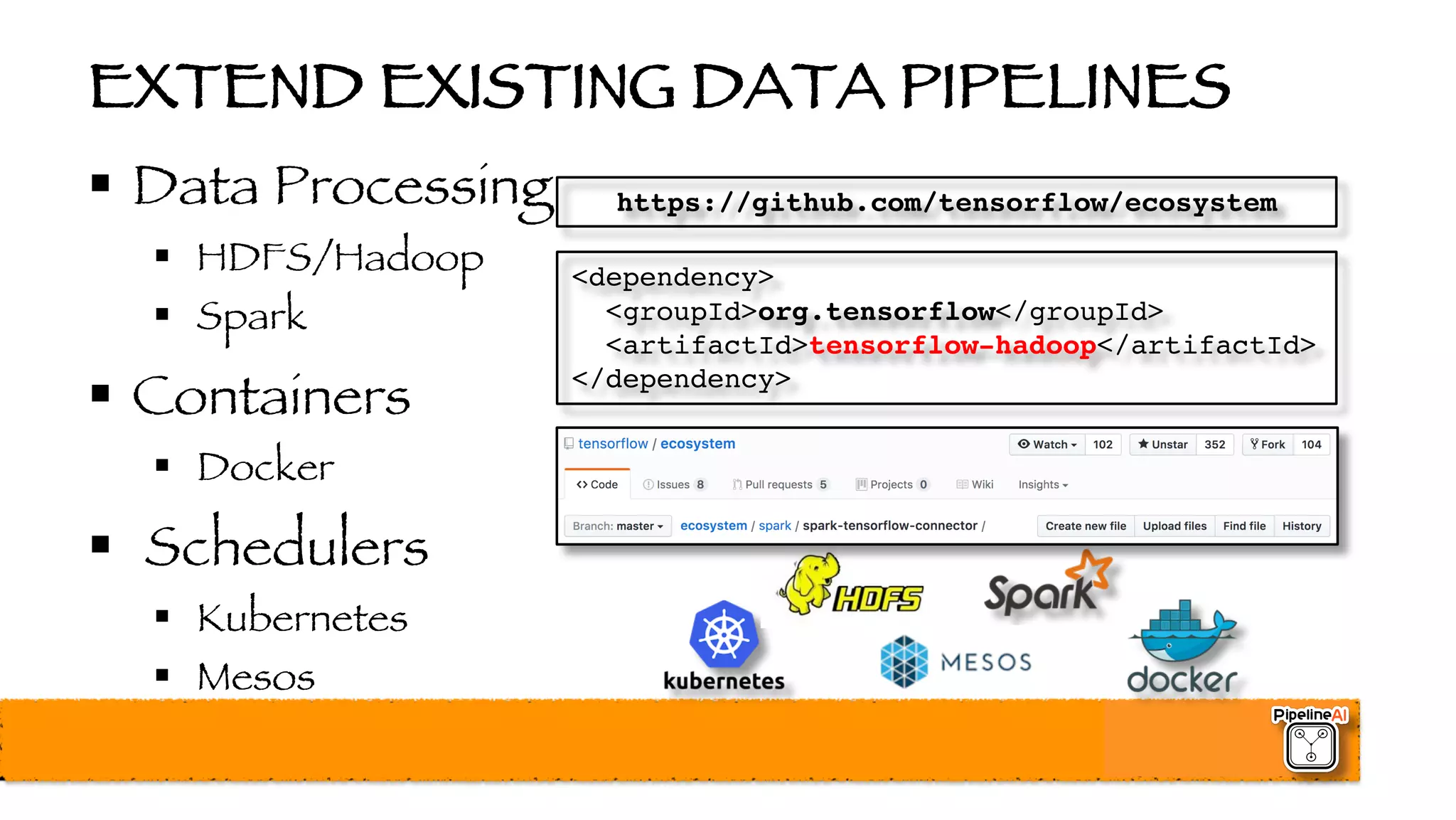 EXTEND EXISTING DATA PIPELINES
§ Data Processing
§ HDFS/Hadoop
§ Spark
§ Containers
§ Docker
§ Schedulers
§ Kubernetes
§ Mesos
<dependency>
<groupId>org.tensorflow</groupId>
<artifactId>tensorflow-hadoop</artifactId>
</dependency>
https://github.com/tensorflow/ecosystem
 