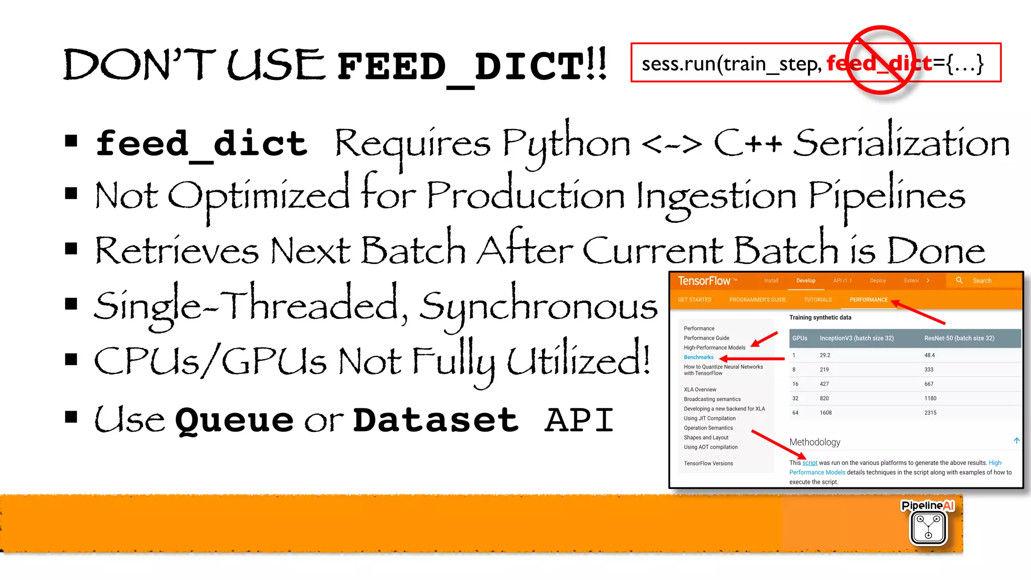 DON’T USE FEED_DICT!!
§ feed_dict Requires Python <-> C++ Serialization
§ Not Optimized for Production Ingestion Pipelines
§ Retrieves Next Batch After Current Batch is Done
§ Single-Threaded, Synchronous
§ CPUs/GPUs Not Fully Utilized!
§ Use Queue or Dataset API
sess.run(train_step, feed_dict={…}
 