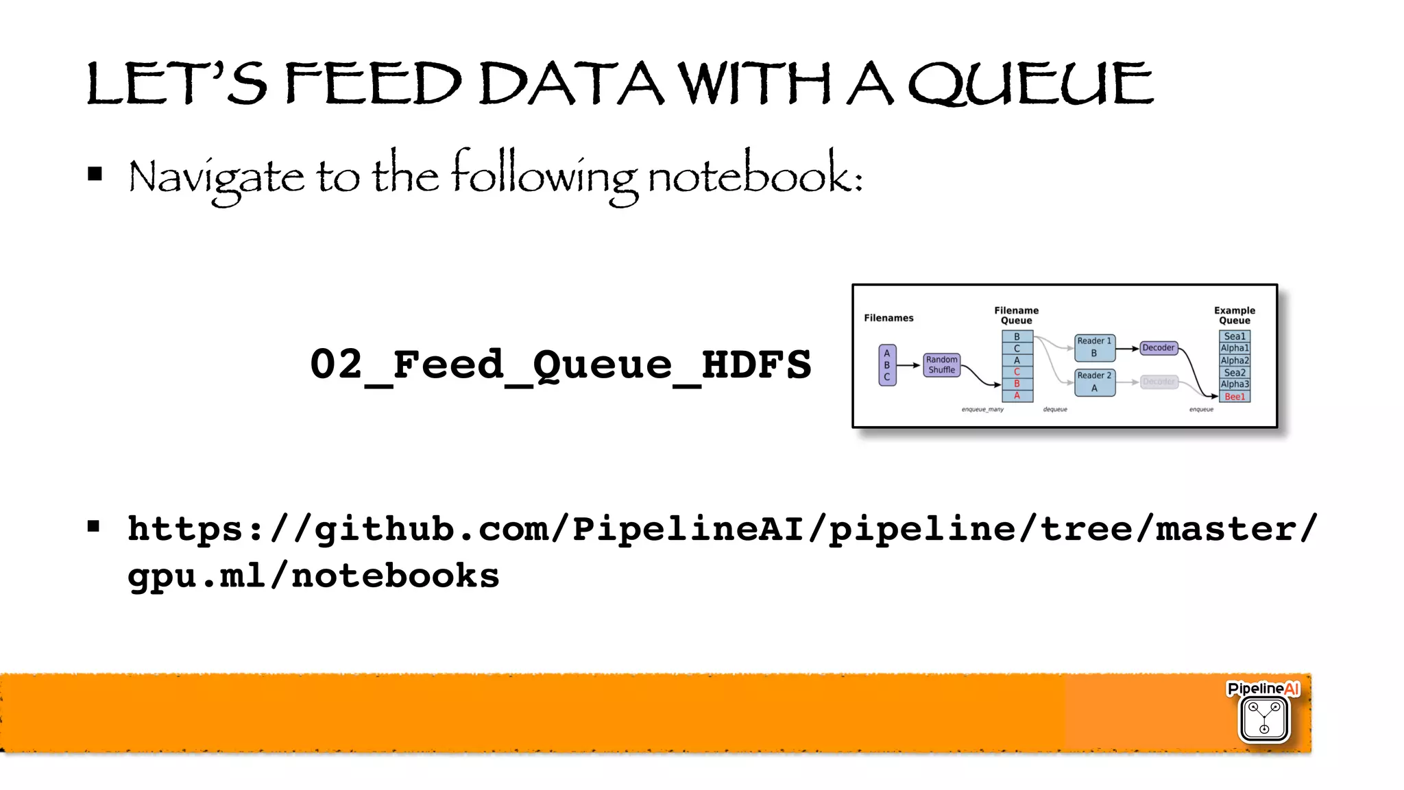 LET’S FEED DATA WITH A QUEUE
§ Navigate to the following notebook:
02_Feed_Queue_HDFS
§ https://github.com/PipelineAI/pipeline/tree/master/
gpu.ml/notebooks
 