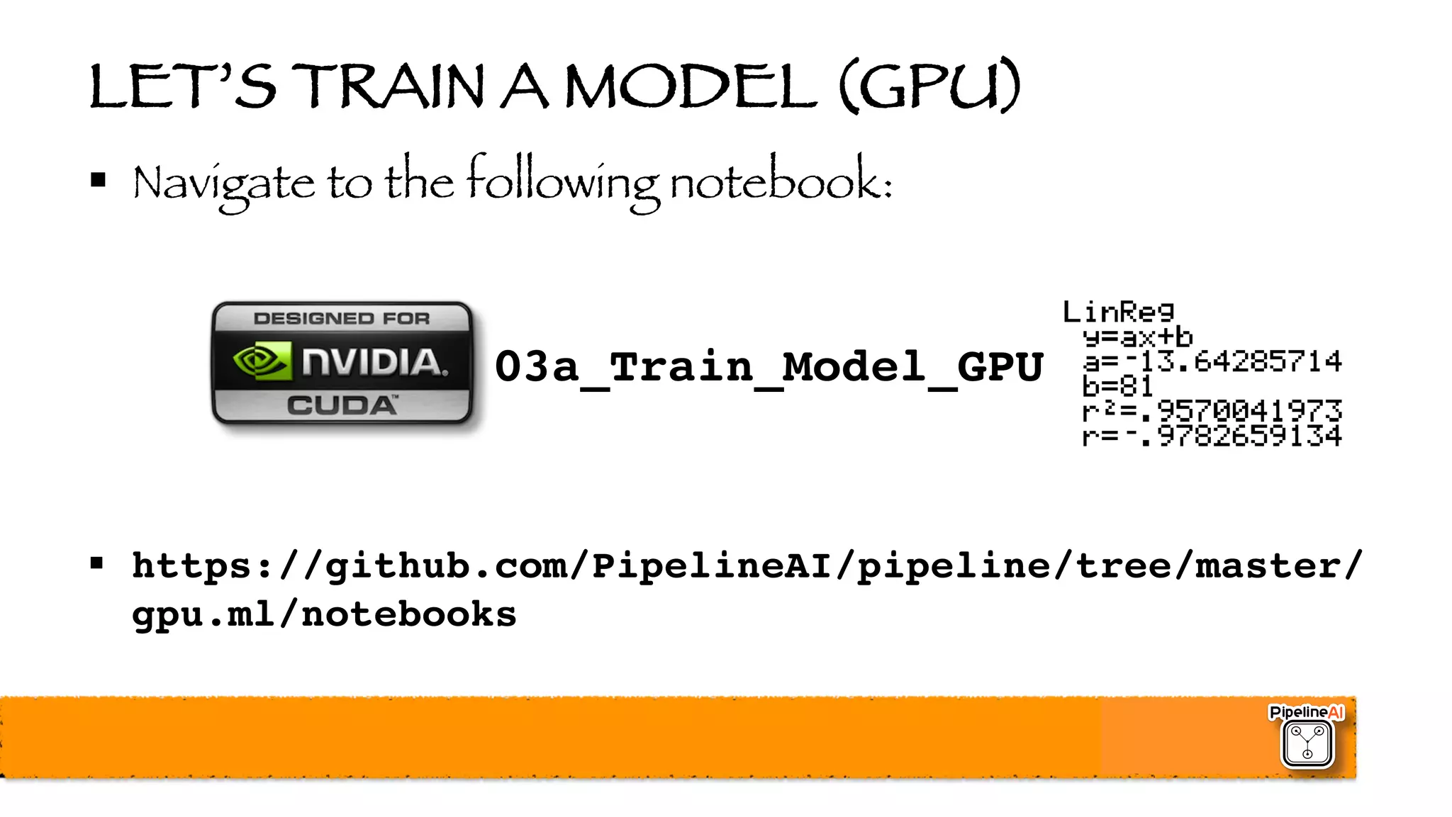 LET’S TRAIN A MODEL (GPU)
§ Navigate to the following notebook:
03a_Train_Model_GPU
§ https://github.com/PipelineAI/pipeline/tree/master/
gpu.ml/notebooks
 