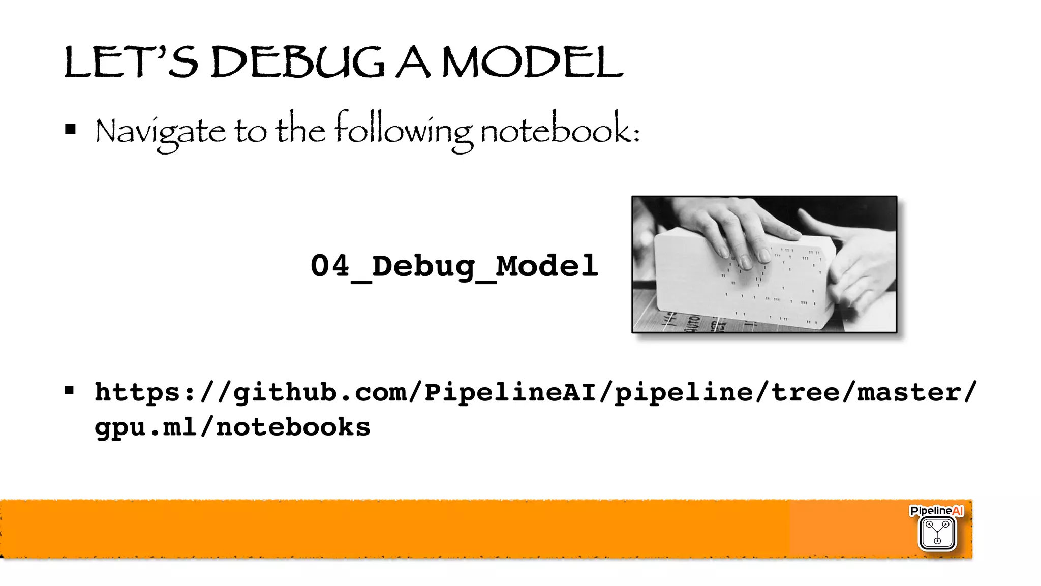 LET’S DEBUG A MODEL
§ Navigate to the following notebook:
04_Debug_Model
§ https://github.com/PipelineAI/pipeline/tree/master/
gpu.ml/notebooks
 