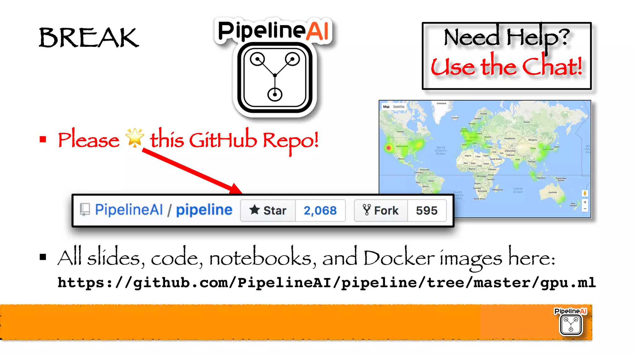 BREAK
§ Please 🌟 this GitHub Repo!
§ All slides, code, notebooks, and Docker images here:
https://github.com/PipelineAI/pipeline/tree/master/gpu.ml
Need Help?
Use the Chat!
 