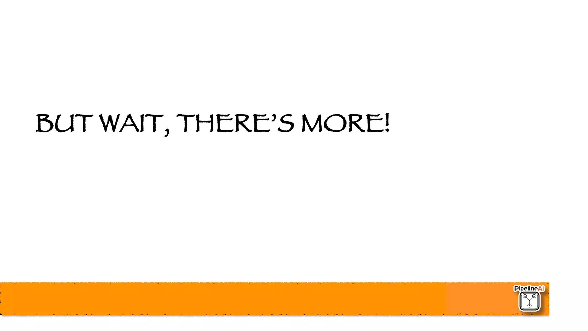 BUT WAIT, THERE’S MORE!
 