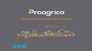 Using big data to help feed the world
Jeff Bradshaw - CTO
 