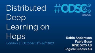@ODSC
Distributed
Deep
Learning on
Hops Robin Andersson
Fabio Buso
RISE SICS AB
Logical Clocks AB
London | October 12th
-14th
2017
 