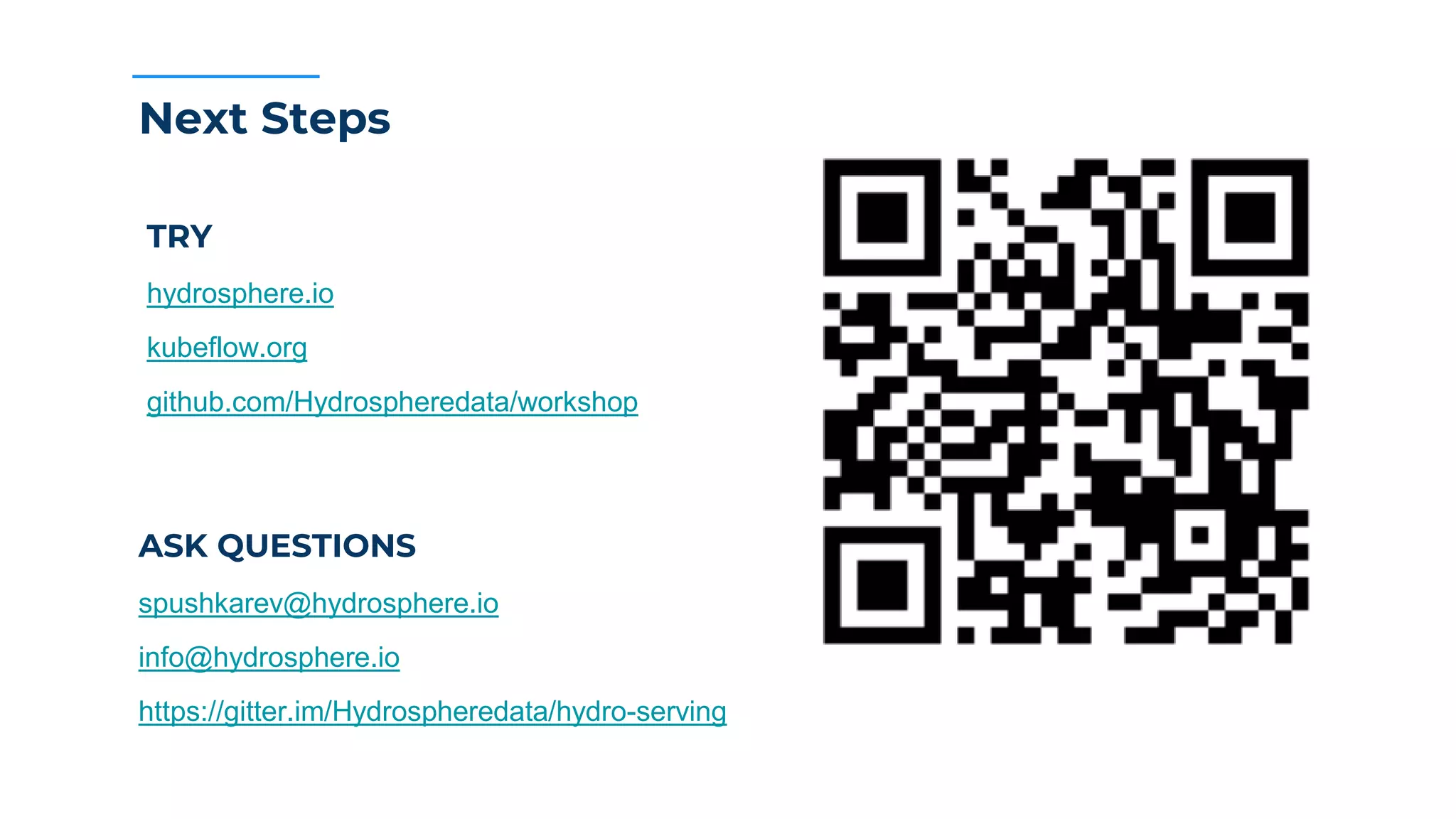 Next Steps
TRY
hydrosphere.io
kubeflow.org
github.com/Hydrospheredata/workshop
ASK QUESTIONS
spushkarev@hydrosphere.io
info@hydrosphere.io
https://gitter.im/Hydrospheredata/hydro-serving
 