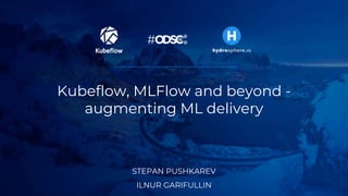Kubeflow, MLFlow and beyond -
augmenting ML delivery
STEPAN PUSHKAREV
ILNUR GARIFULLIN
 