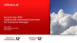 Security Day 2015
Umfassende Datenbank-Sicherheit
mit Enterprise Manager
Martin Obst
Systemberatung Potsdam
Oracle Direct
 