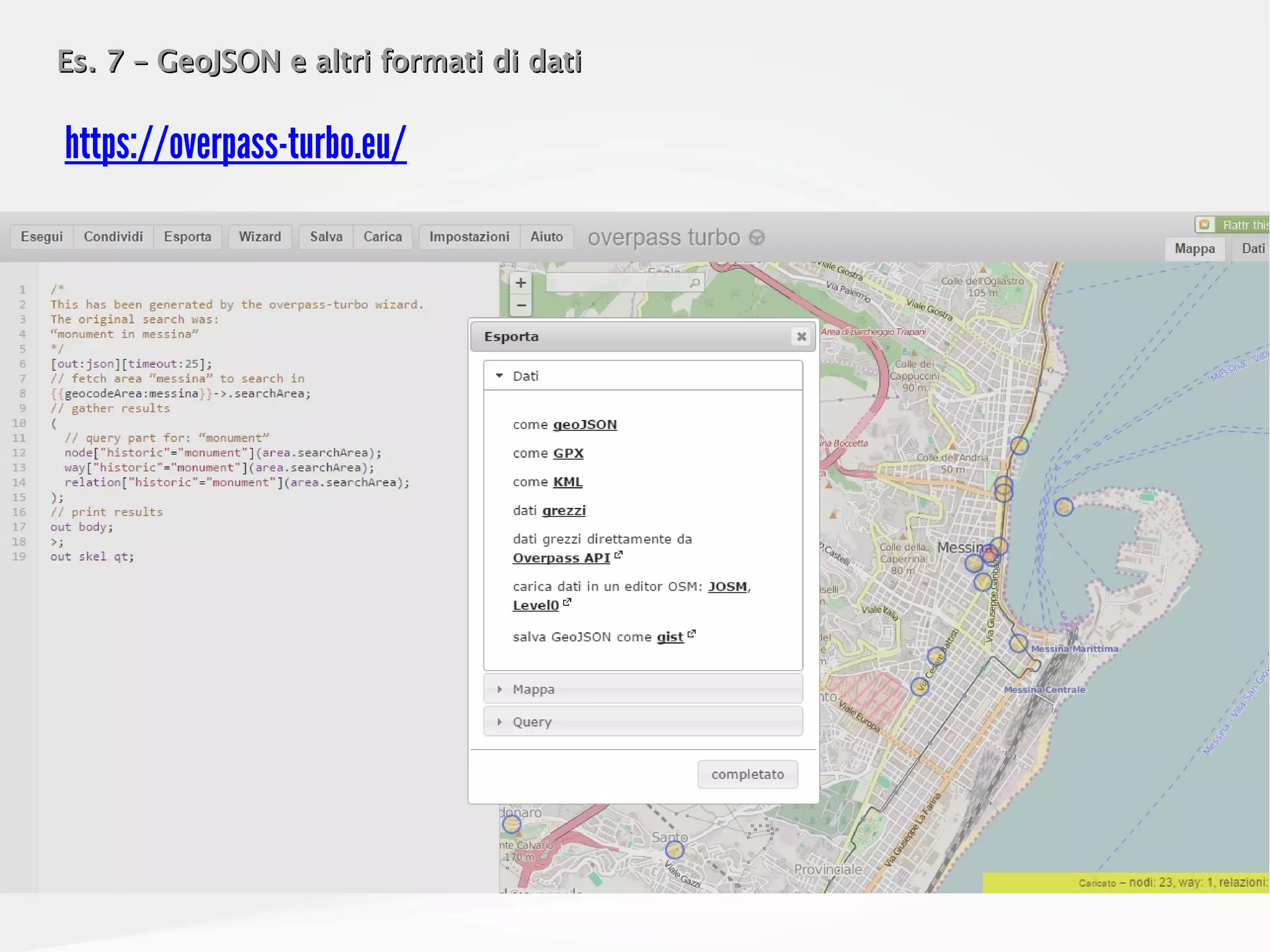 Es. 7 – GeoJSON e altri formati di datiEs. 7 – GeoJSON e altri formati di dati
https://overpass-turbo.eu/
 
