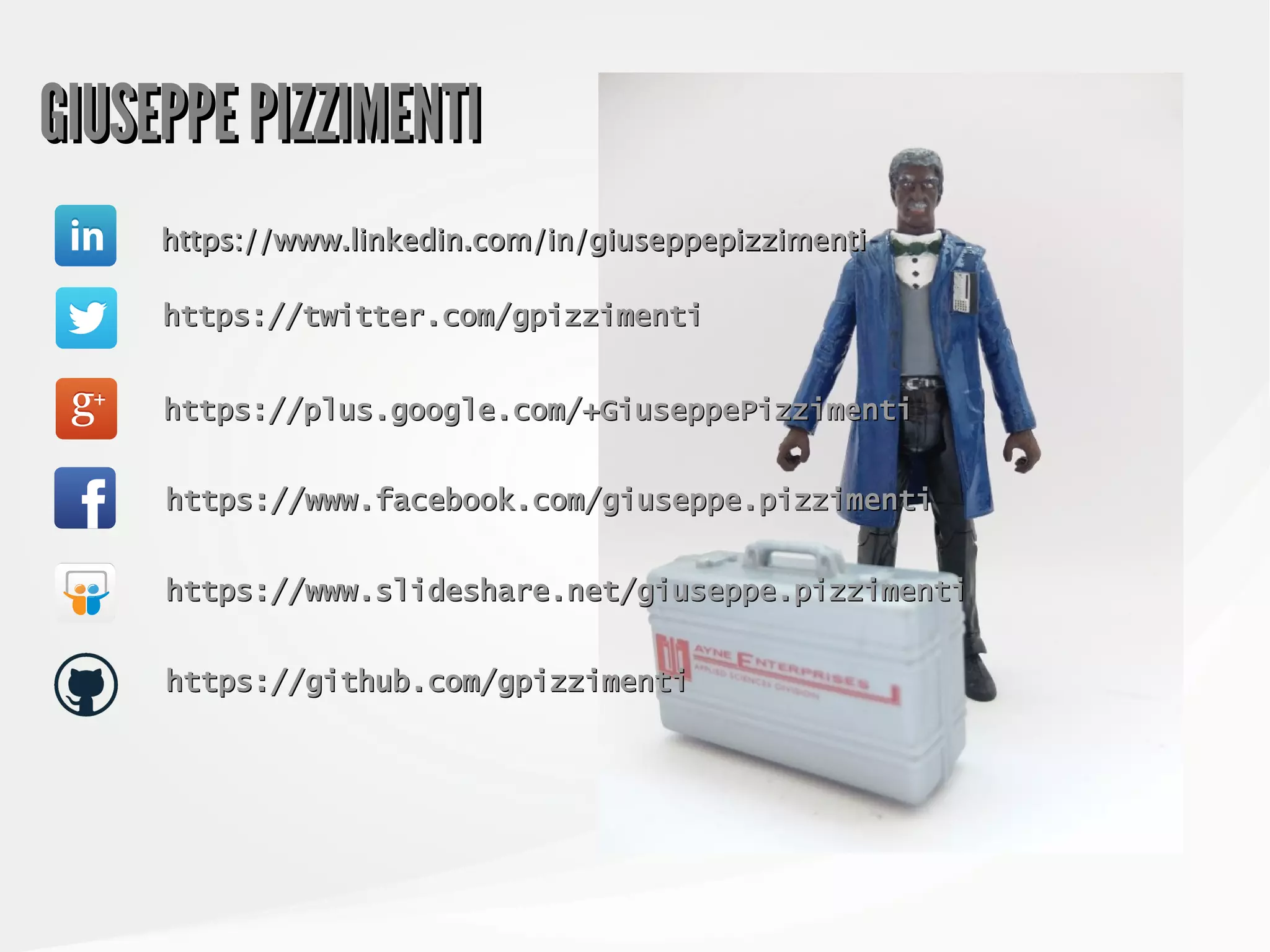 GIUSEPPE PIZZIMENTIGIUSEPPE PIZZIMENTI
https://twitter.com/gpizzimentihttps://twitter.com/gpizzimenti
https://www.linkedin.com/in/giuseppepizzimentihttps://www.linkedin.com/in/giuseppepizzimenti
https://plus.google.com/+GiuseppePizzimentihttps://plus.google.com/+GiuseppePizzimenti
https://www.facebook.com/giuseppe.pizzimentihttps://www.facebook.com/giuseppe.pizzimenti
https://www.slideshare.net/giuseppe.pizzimentihttps://www.slideshare.net/giuseppe.pizzimenti
https://github.com/gpizzimentihttps://github.com/gpizzimenti
 