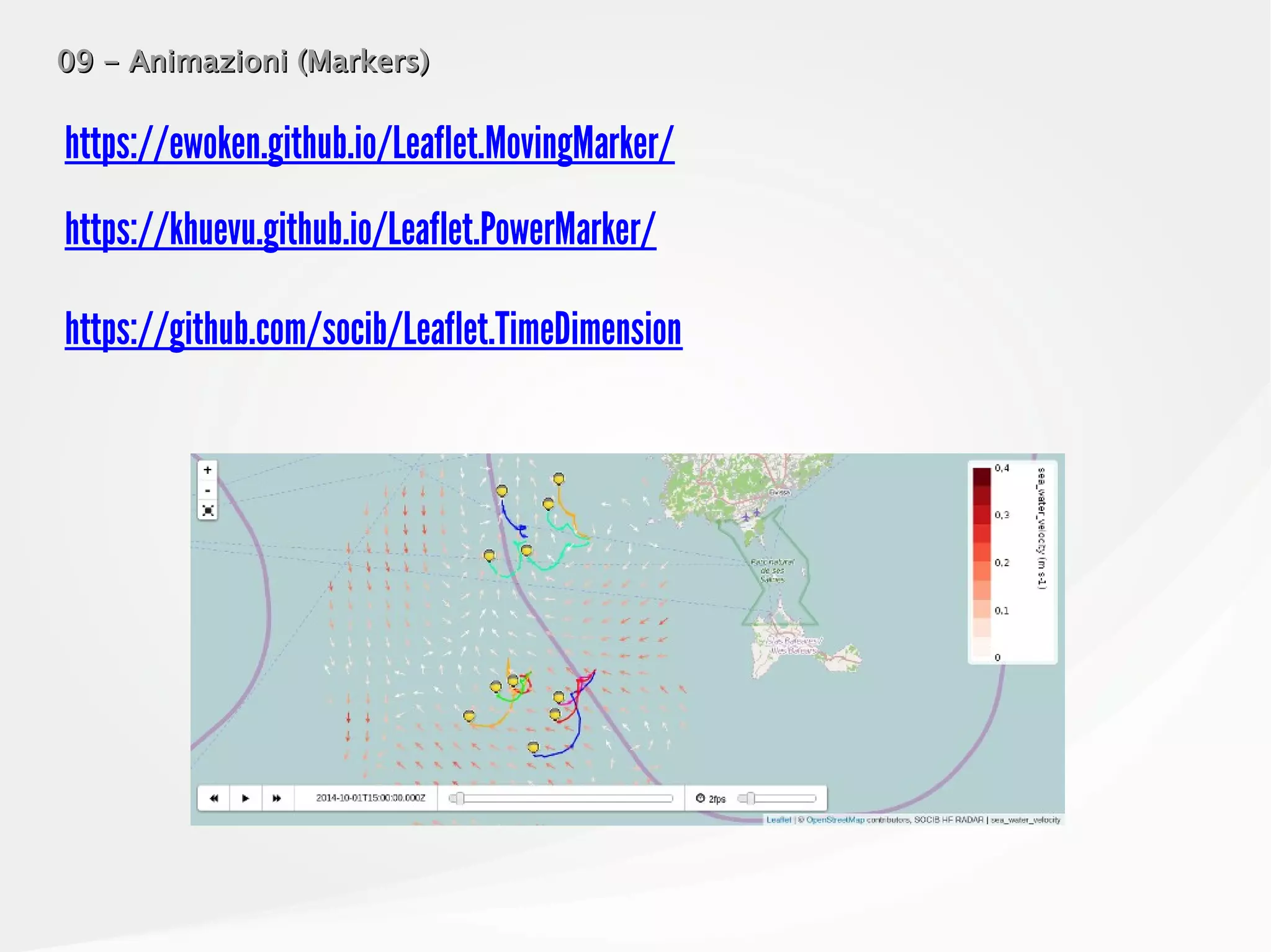 09 - Animazioni (Markers)09 - Animazioni (Markers)
https://ewoken.github.io/Leaflet.MovingMarker/
https://khuevu.github.io/Leaflet.PowerMarker/
https://github.com/socib/Leaflet.TimeDimension
 