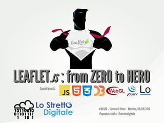 LEAFLETLEAFLET.JS.JS : from ZERO to HERO: from ZERO to HERO
#ODS16 - Summer Edition - Messina, 03/09/2016
@opendatasicilia- @strettodigitale
Special guests:
 
