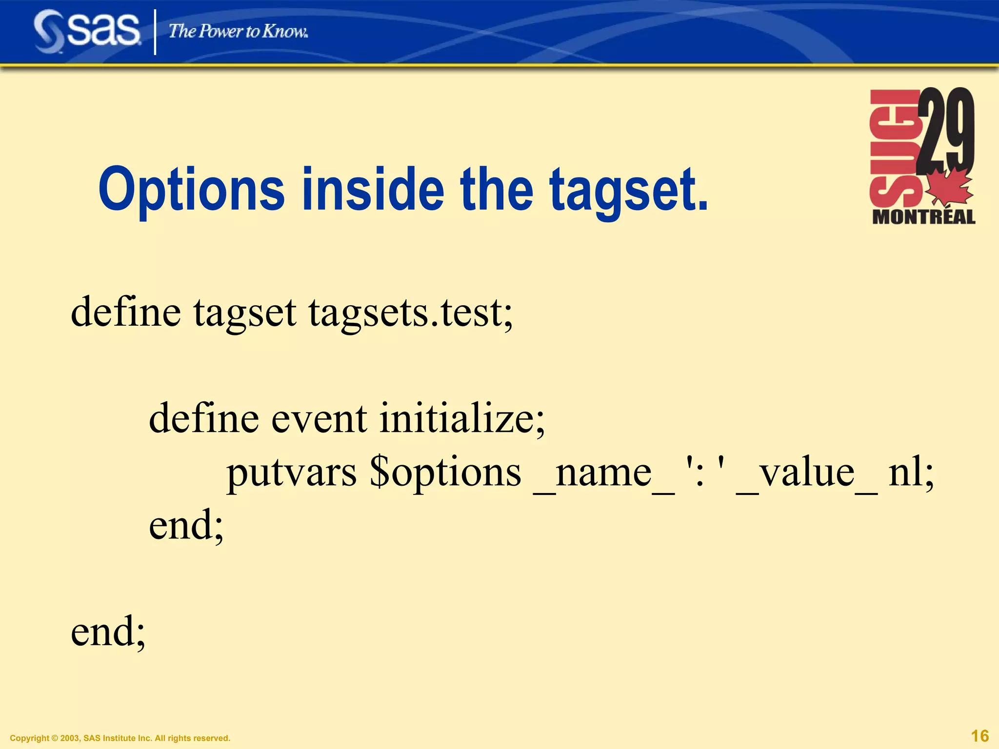 Options inside the tagset. define tagset tagsets.test;  define event initialize; putvars $options _name_ ': ' _value_ nl; end; end; 