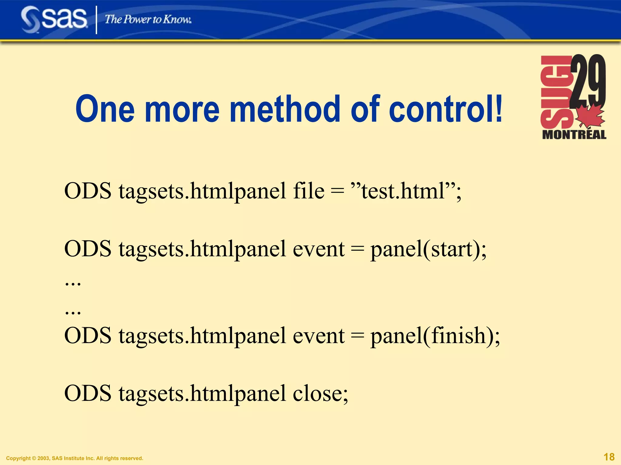 One more method of control! ODS tagsets.htmlpanel file = ”test.html”; ODS tagsets.htmlpanel event = panel(start); ... ... ODS tagsets.htmlpanel event = panel(finish); ODS tagsets.htmlpanel close; 