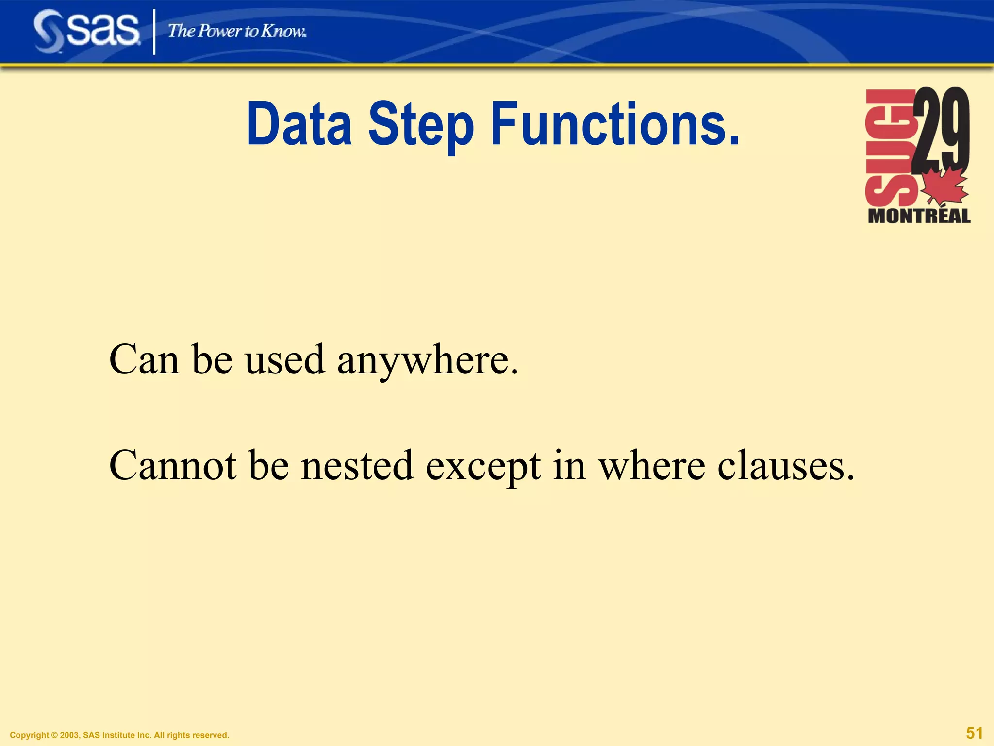 Data Step Functions. Can be used anywhere. Cannot be nested except in where clauses. 