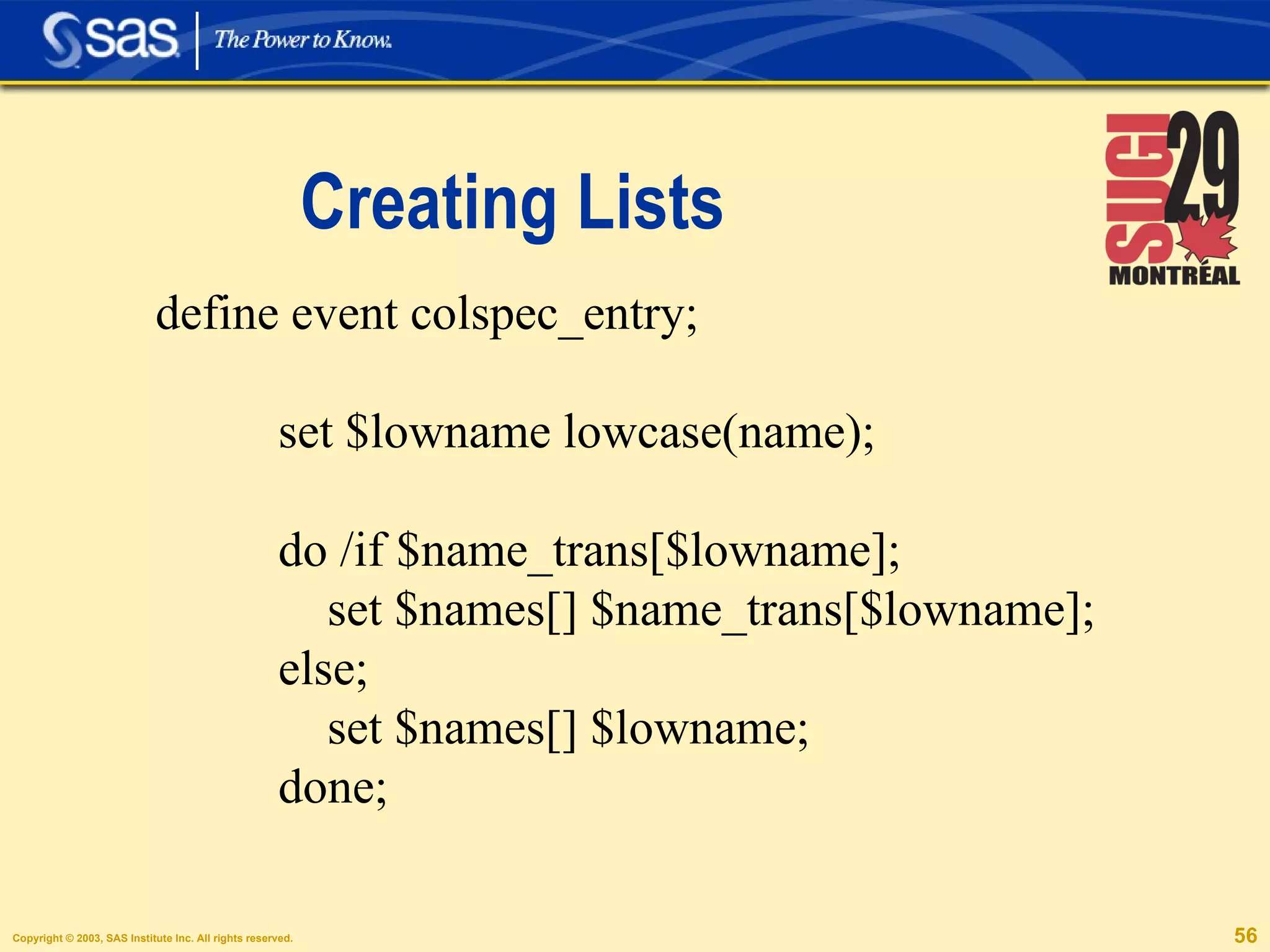 Creating Lists define event colspec_entry; set $lowname lowcase(name); do /if $name_trans[$lowname];  set $names[] $name_trans[$lowname]; else; set $names[] $lowname; done; 