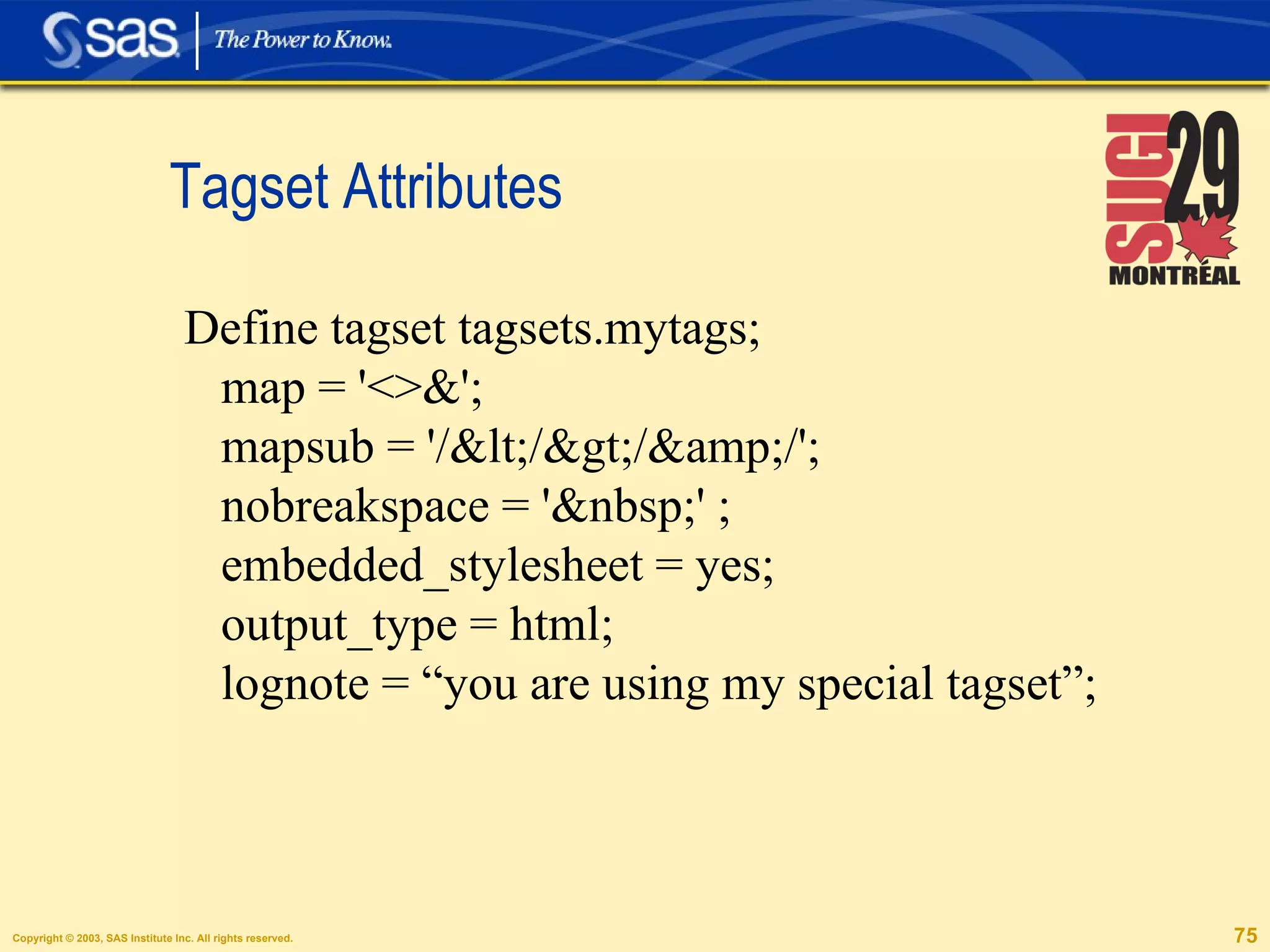Tagset Attributes Define tagset tagsets.mytags; map = '<>&'; mapsub = '/</>/&amp;/'; nobreakspace = '&nbsp;' ; embedded_stylesheet = yes; output_type = html; lognote = “you are using my special tagset”; 