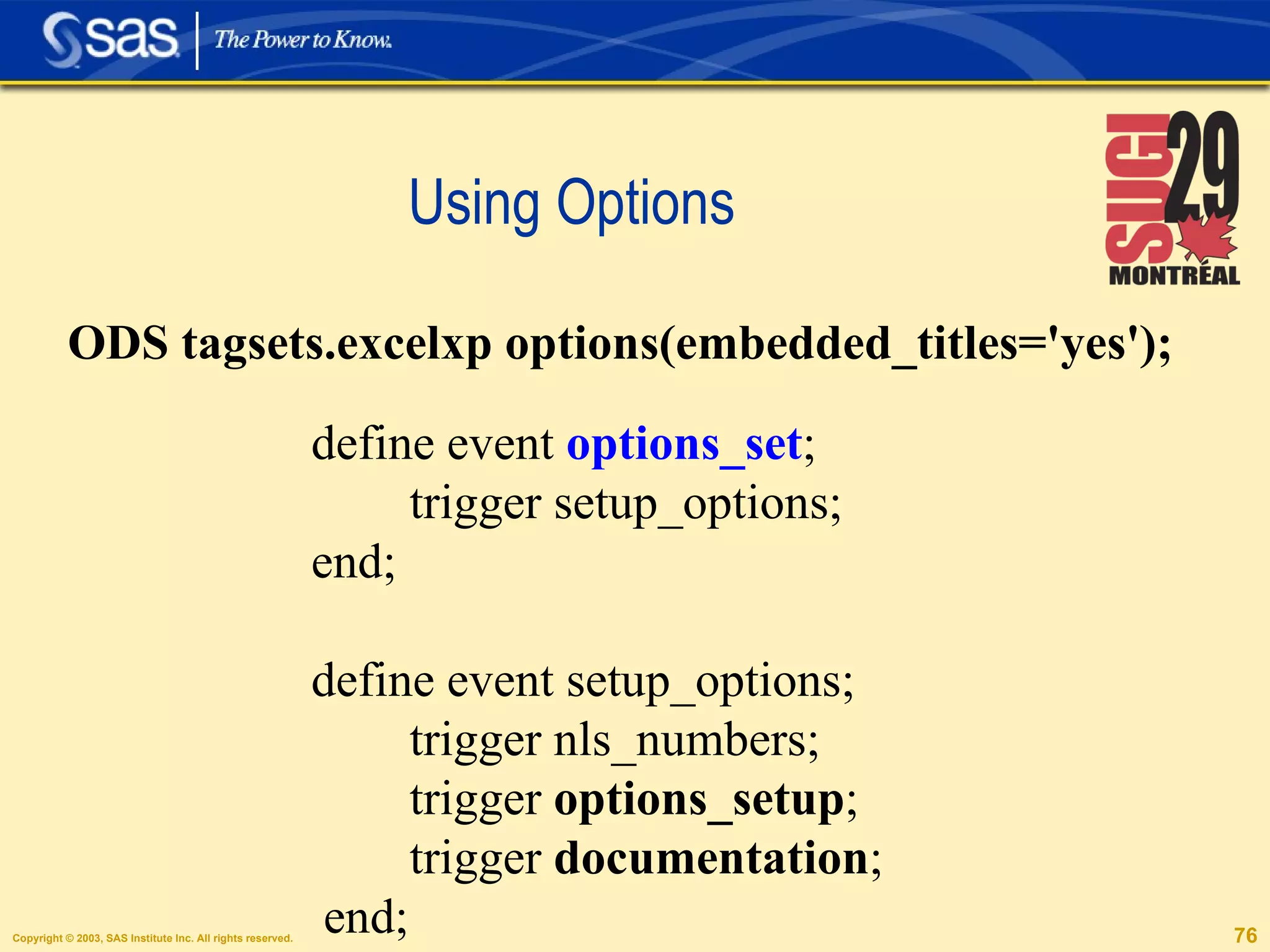 Using Options define event  options_set ; trigger setup_options; end; define event setup_options; trigger nls_numbers; trigger  options_setup ; trigger  documentation ; end; ODS tagsets.excelxp options(embedded_titles='yes'); 