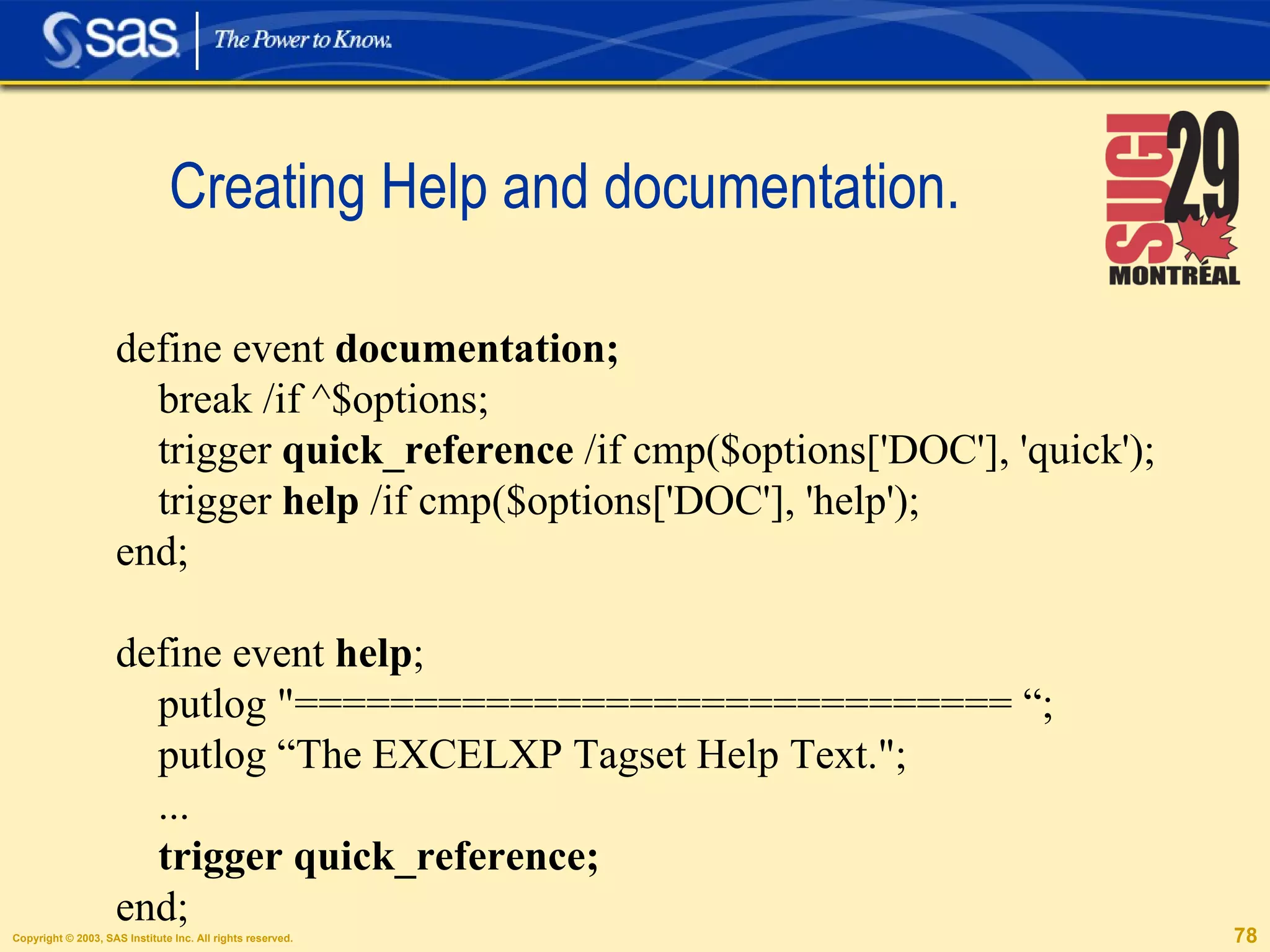 Creating Help and documentation. define event  documentation; break /if ^$options; trigger  quick_reference  /if cmp($options['DOC'], 'quick'); trigger  help  /if cmp($options['DOC'], 'help'); end; define event  help ; putlog "============================== “; putlog “The EXCELXP Tagset Help Text."; ... trigger quick_reference; end; 