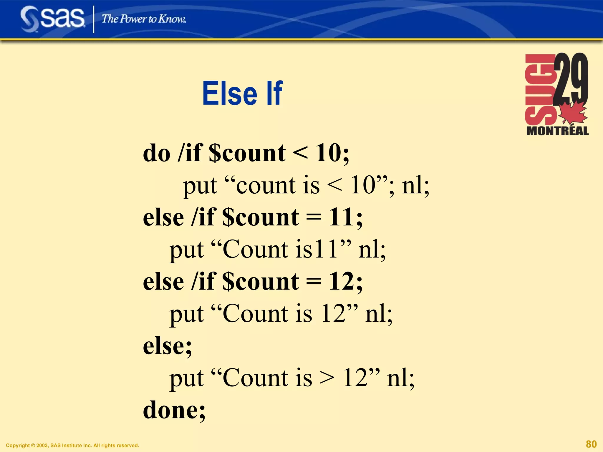 Else If do /if $count < 10; put “count is < 10”; nl; else /if $count = 11; put “Count is11” nl; else /if $count = 12; put “Count is 12” nl; else; put “Count is > 12” nl; done; 