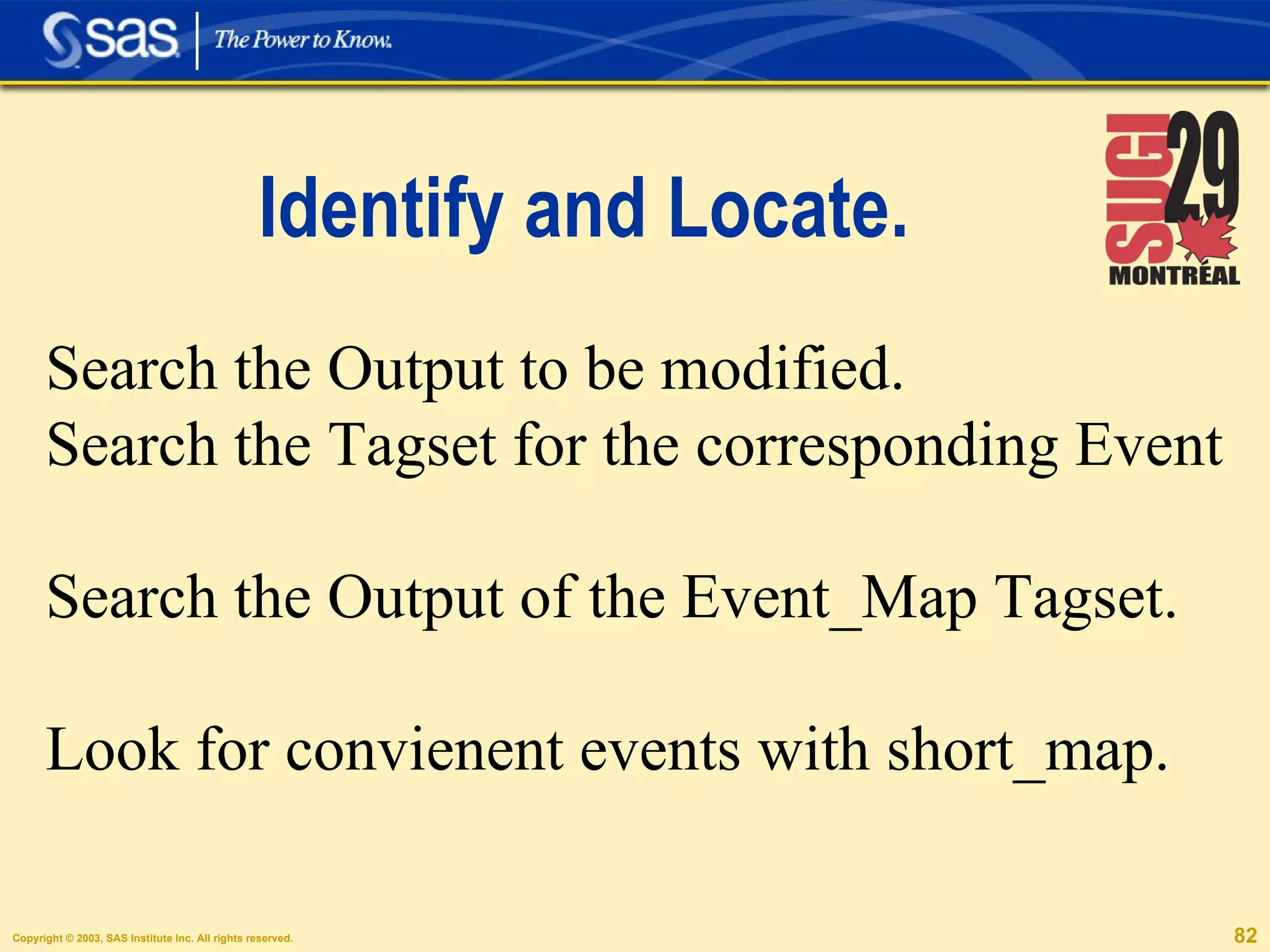 Identify and Locate. Search the Output to be modified. Search the Tagset for the corresponding Event Search the Output of the Event_Map Tagset. Look for convienent events with short_map. 