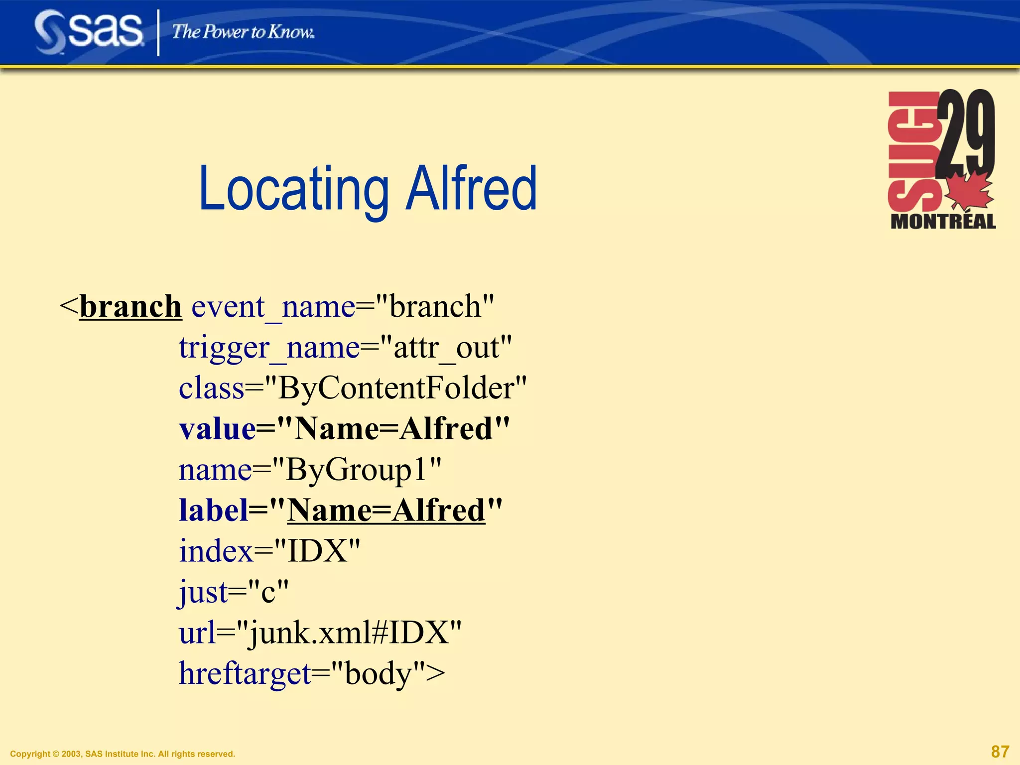 Locating Alfred < branch   event_name ="branch"  trigger_name ="attr_out"  class ="ByContentFolder"  value ="Name=Alfred"   name ="ByGroup1"  label =" Name=Alfred "   index ="IDX"  just ="c"  url ="junk.xml#IDX"  hreftarget ="body"> 