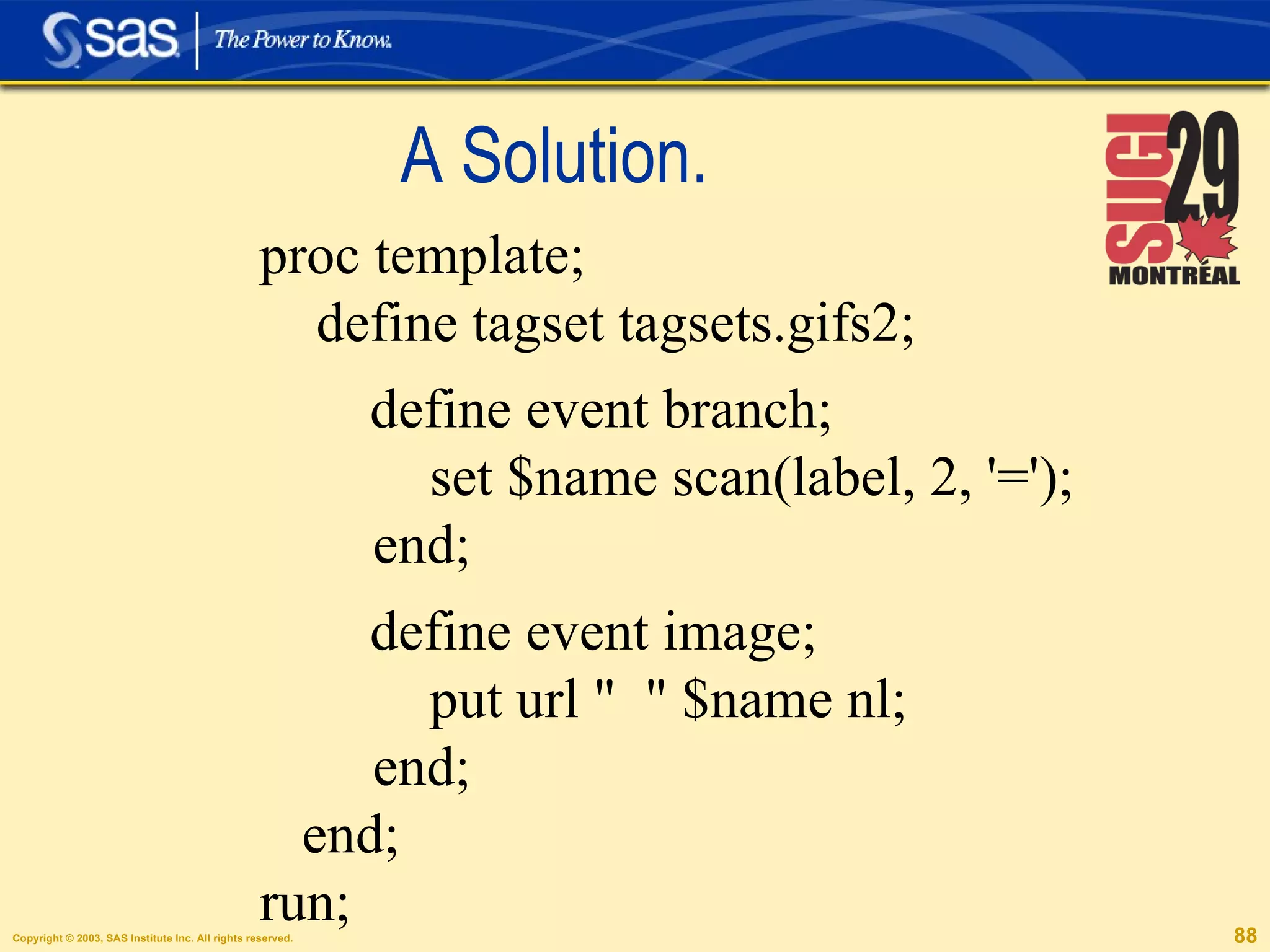 A Solution. proc template; define tagset tagsets.gifs2; define event branch; set $name scan(label, 2, '=');  end; define event image; put url "  " $name nl;  end;  end; run; 